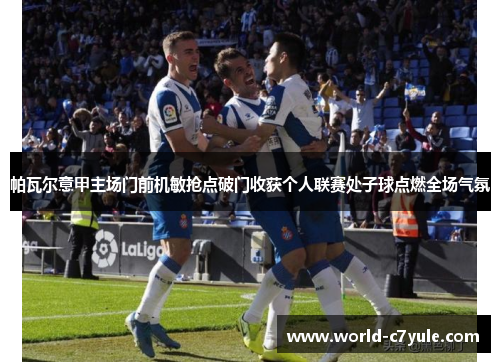 帕瓦尔意甲主场门前机敏抢点破门收获个人联赛处子球点燃全场气氛