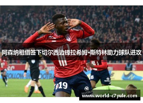阿森纳租借签下切尔西边锋拉希姆·斯特林助力球队进攻