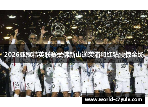 2026亚冠精英联赛柔佛新山逆袭浦和红钻震惊全场